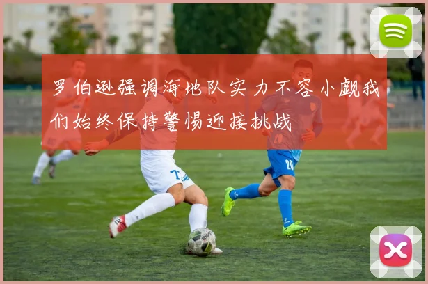 罗伯逊强调海地队实力不容小觑我们始终保持警惕迎接挑战