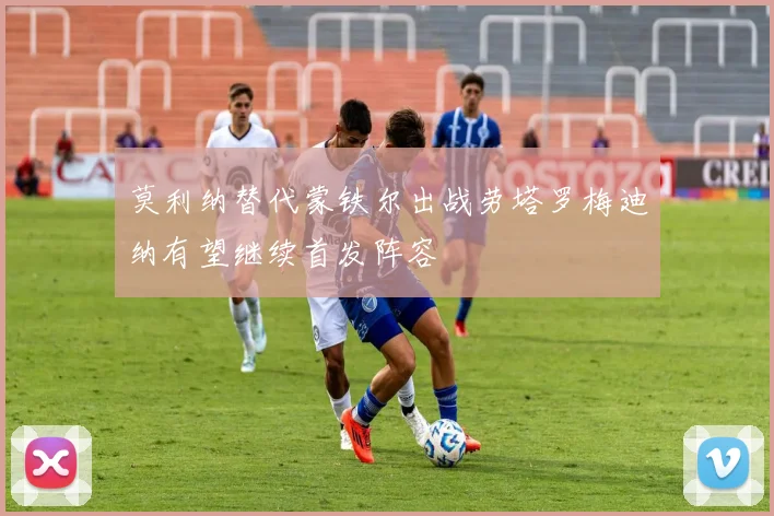 莫利纳替代蒙铁尔出战劳塔罗梅迪纳有望继续首发阵容