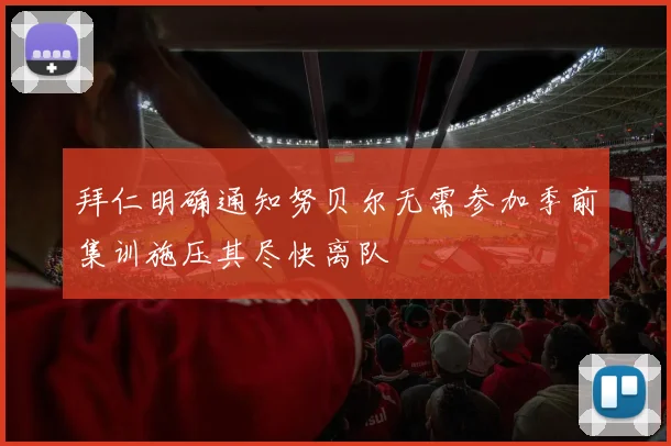拜仁明确通知努贝尔无需参加季前集训施压其尽快离队