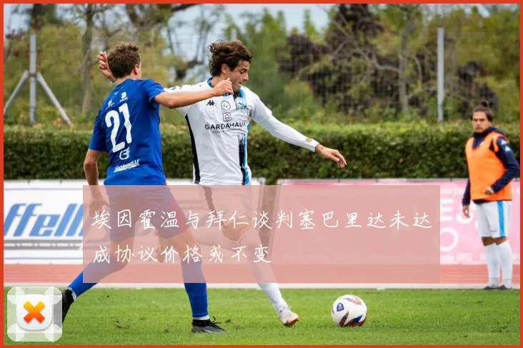埃因霍温与拜仁谈判塞巴里达未达成协议价格或不变
