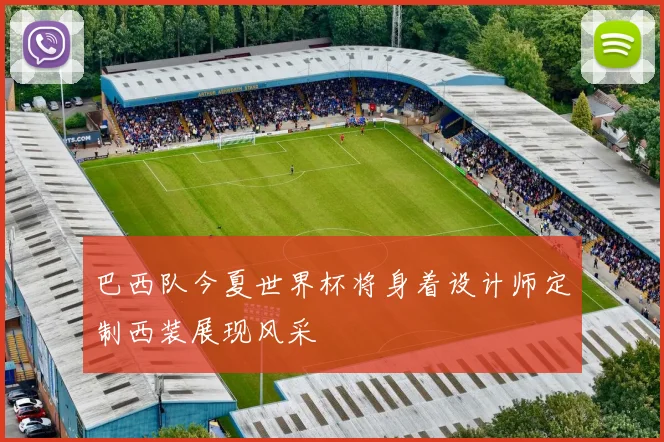 巴西队今夏世界杯将身着设计师定制西装展现风采