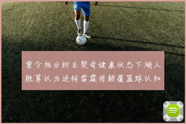 曾令旭分析东契奇健康状态下湖人胜算认为逆转雷霆将颠覆篮球认知