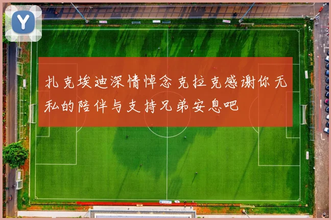 扎克埃迪深情悼念克拉克感谢你无私的陪伴与支持兄弟安息吧