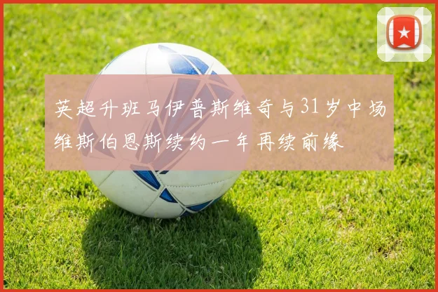英超升班马伊普斯维奇与31岁中场维斯伯恩斯续约一年再续前缘