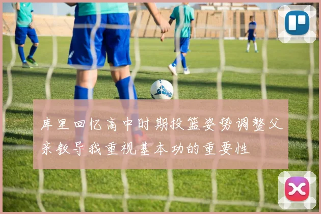库里回忆高中时期投篮姿势调整父亲教导我重视基本功的重要性