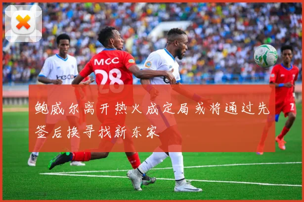 鲍威尔离开热火成定局或将通过先签后换寻找新东家